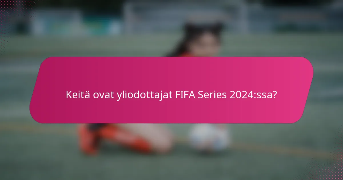 Keitä ovat yliodottajat FIFA Series 2024:ssa?