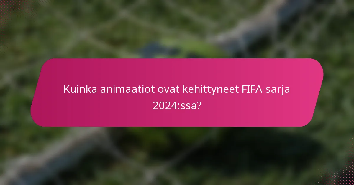 Kuinka animaatiot ovat kehittyneet FIFA-sarja 2024:ssa?
