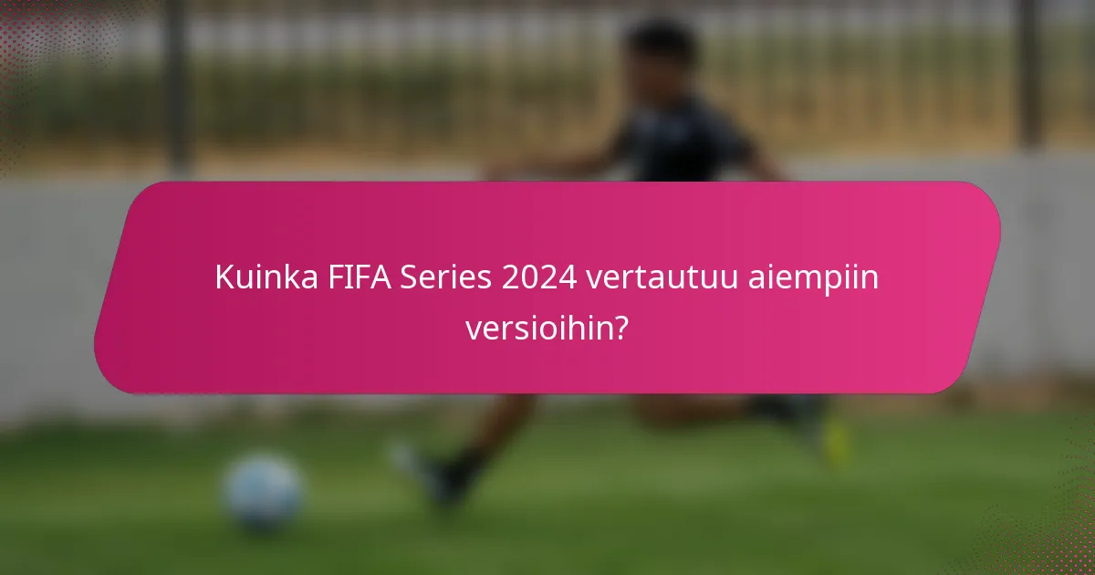 Kuinka FIFA Series 2024 vertautuu aiempiin versioihin?