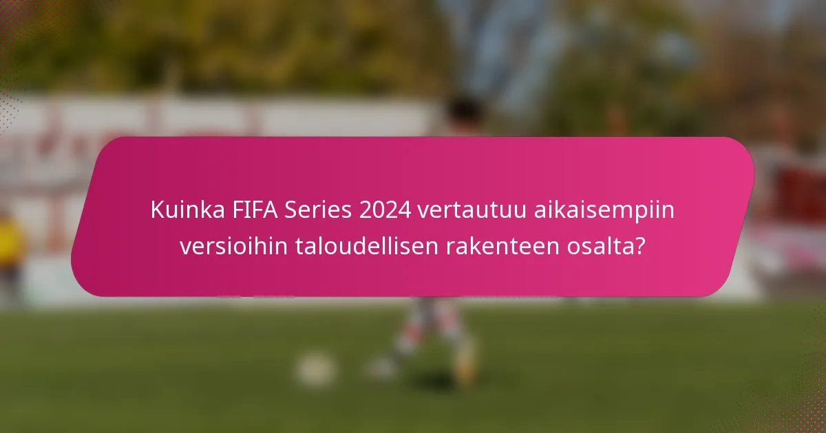 Kuinka FIFA Series 2024 vertautuu aikaisempiin versioihin taloudellisen rakenteen osalta?
