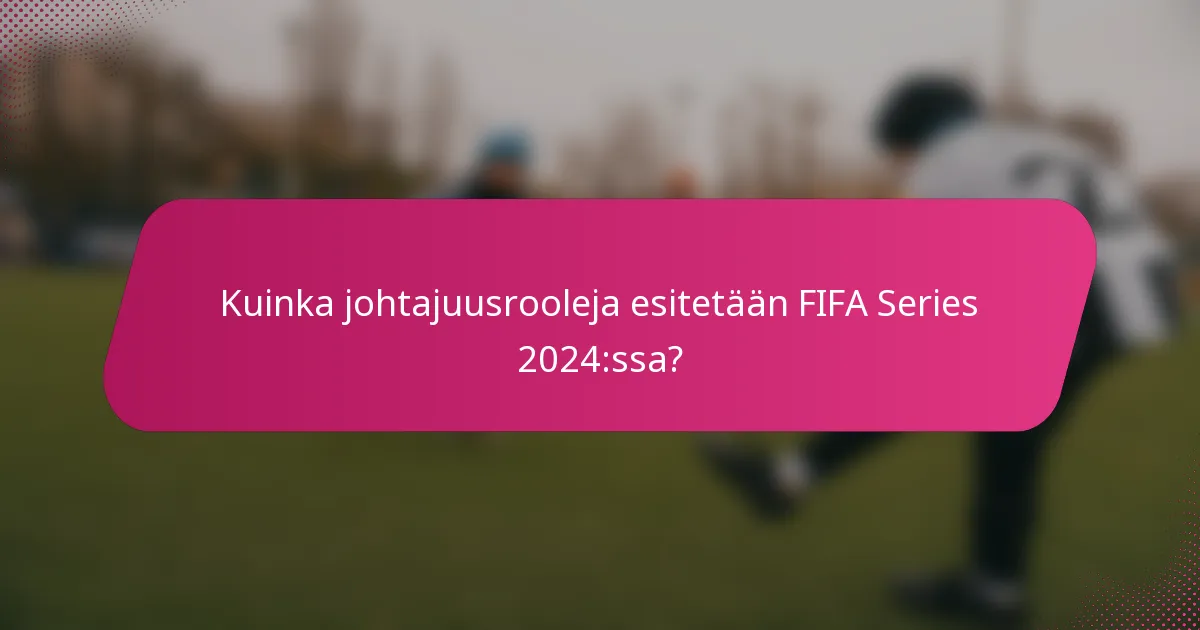 Kuinka johtajuusrooleja esitetään FIFA Series 2024:ssa?