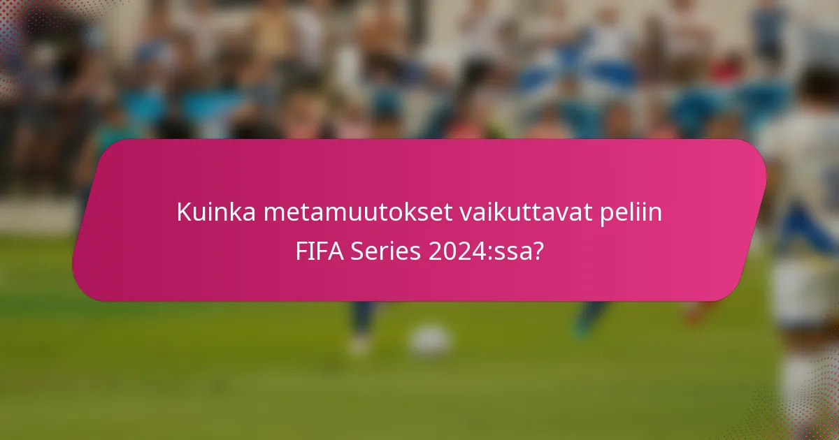 Kuinka metamuutokset vaikuttavat peliin FIFA Series 2024:ssa?