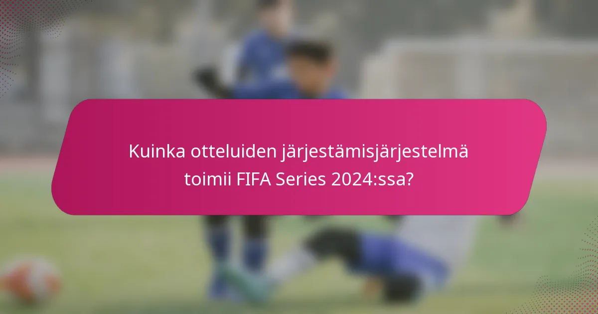 Kuinka otteluiden järjestämisjärjestelmä toimii FIFA Series 2024:ssa?