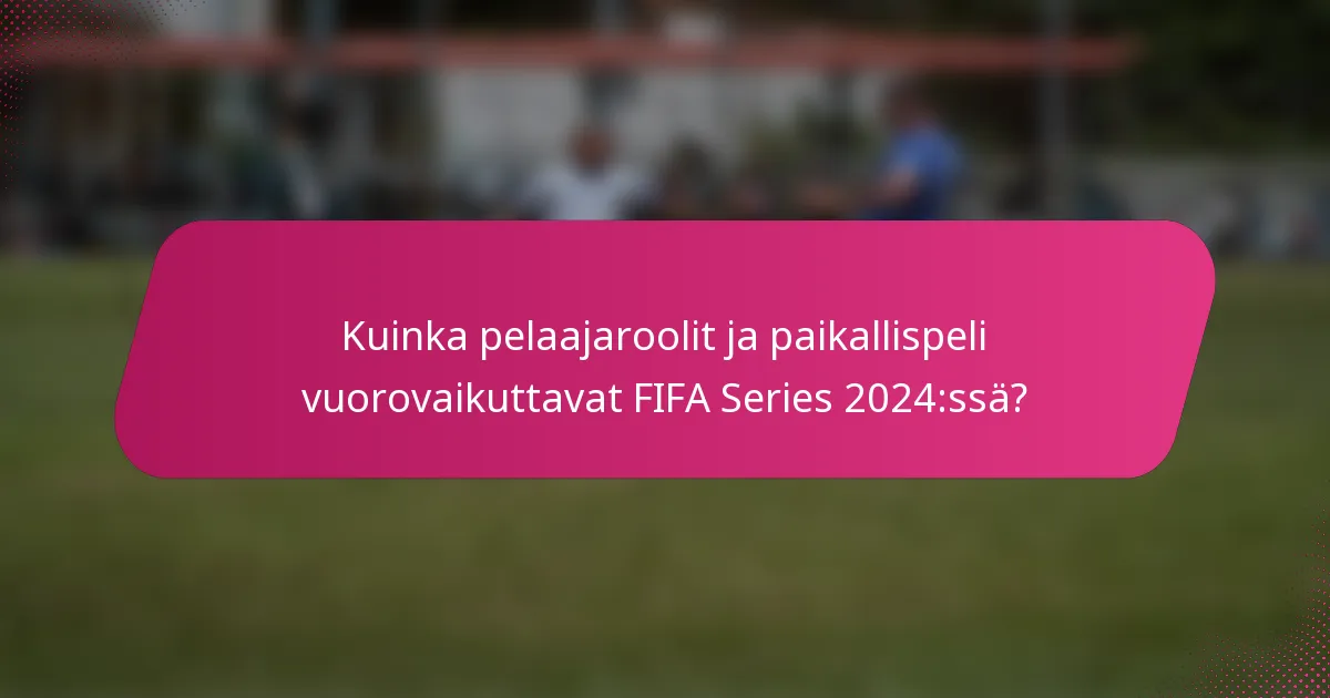 Kuinka pelaajaroolit ja paikallispeli vuorovaikuttavat FIFA Series 2024:ssä?