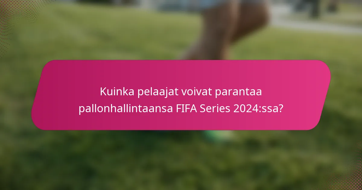 Kuinka pelaajat voivat parantaa pallonhallintaansa FIFA Series 2024:ssa?