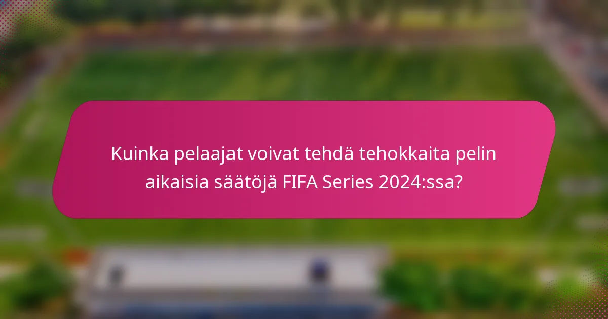 Kuinka pelaajat voivat tehdä tehokkaita pelin aikaisia säätöjä FIFA Series 2024:ssa?