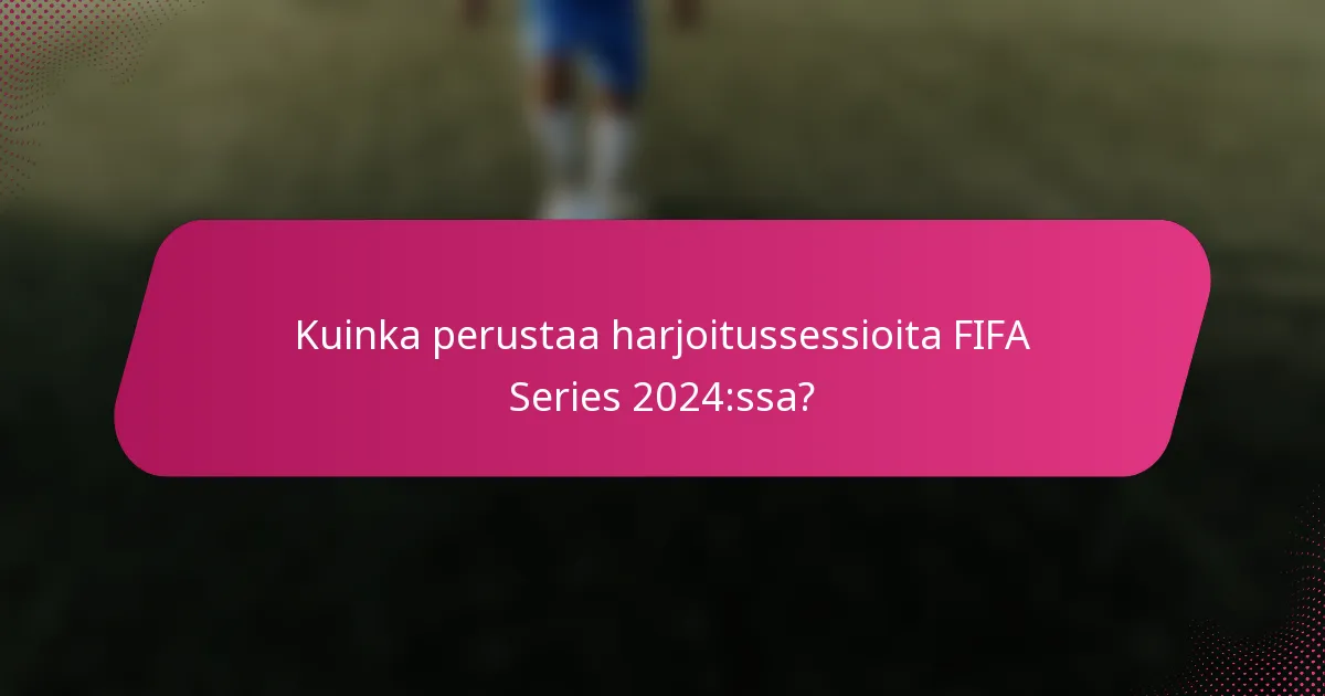 Kuinka perustaa harjoitussessioita FIFA Series 2024:ssa?