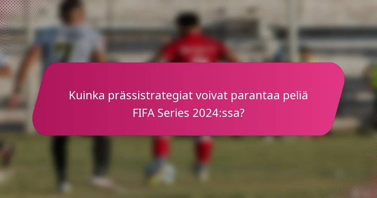 Kuinka prässistrategiat voivat parantaa peliä FIFA Series 2024:ssa?