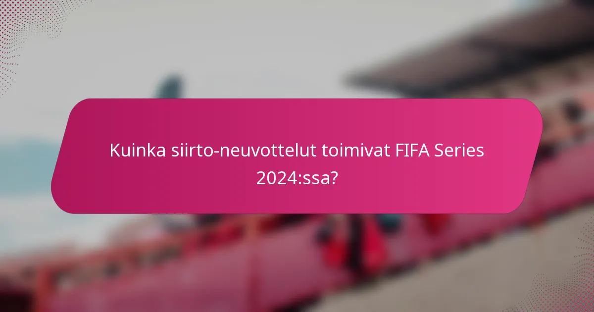Kuinka siirto-neuvottelut toimivat FIFA Series 2024:ssa?