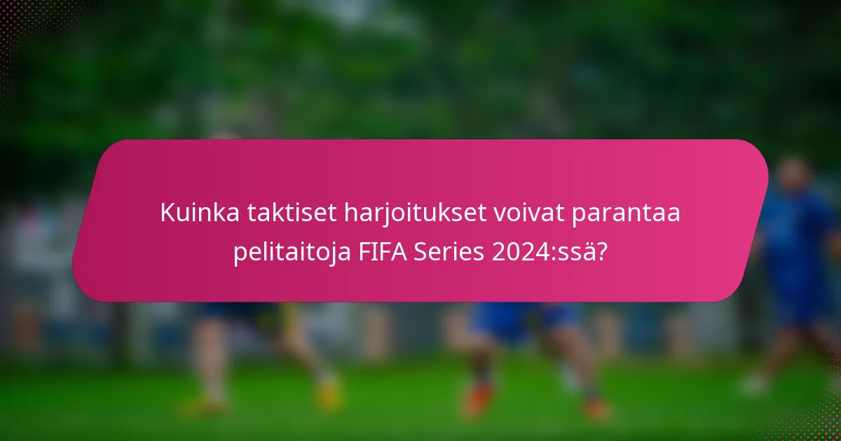 Kuinka taktiset harjoitukset voivat parantaa pelitaitoja FIFA Series 2024:ssä?