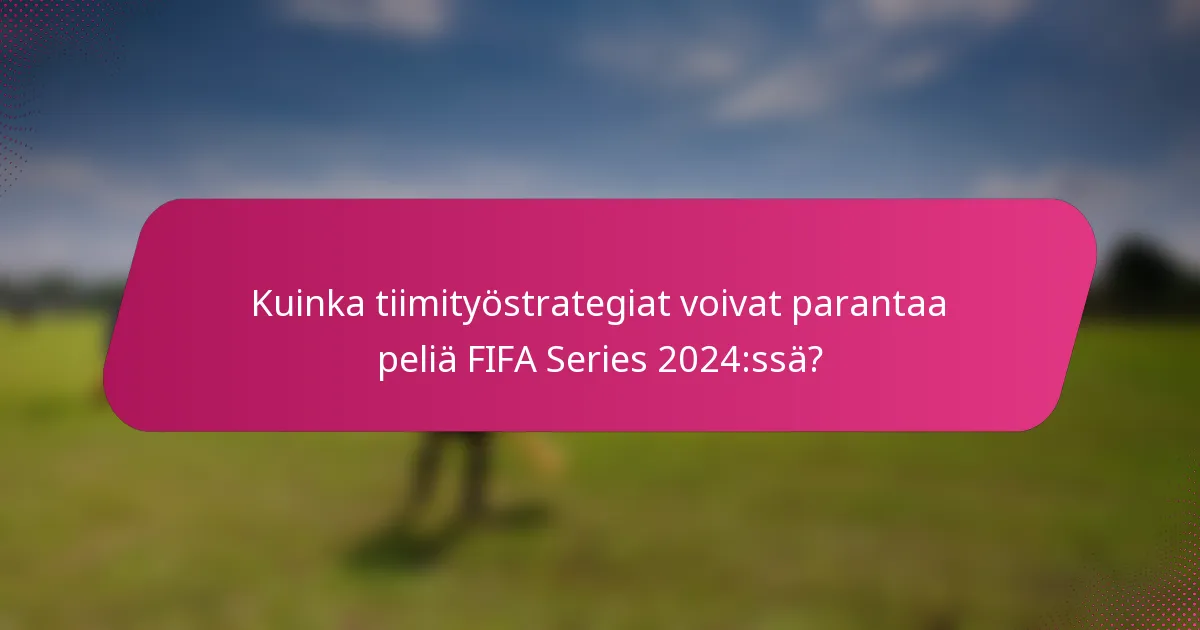 Kuinka tiimityöstrategiat voivat parantaa peliä FIFA Series 2024:ssä?