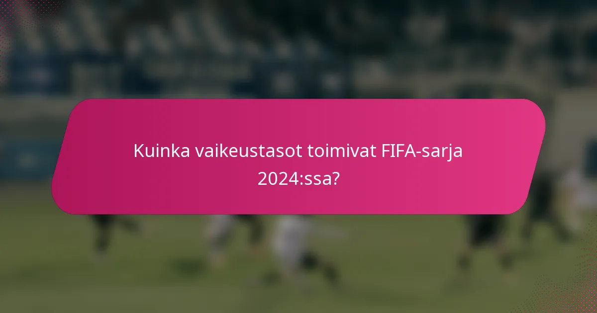 Kuinka vaikeustasot toimivat FIFA-sarja 2024:ssa?