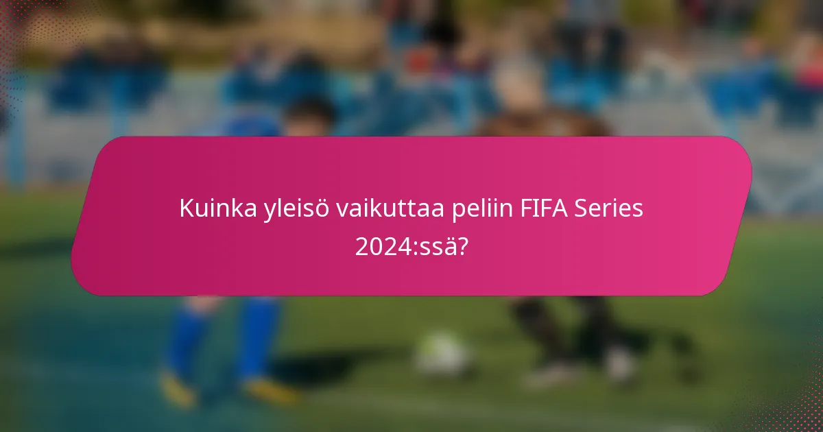 Kuinka yleisö vaikuttaa peliin FIFA Series 2024:ssä?