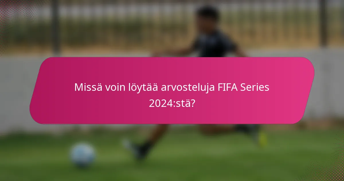 Missä voin löytää arvosteluja FIFA Series 2024:stä?