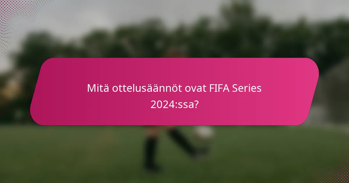 Mitä ottelusäännöt ovat FIFA Series 2024:ssa?