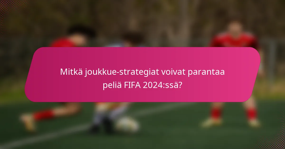 Mitkä joukkue-strategiat voivat parantaa peliä FIFA 2024:ssä?