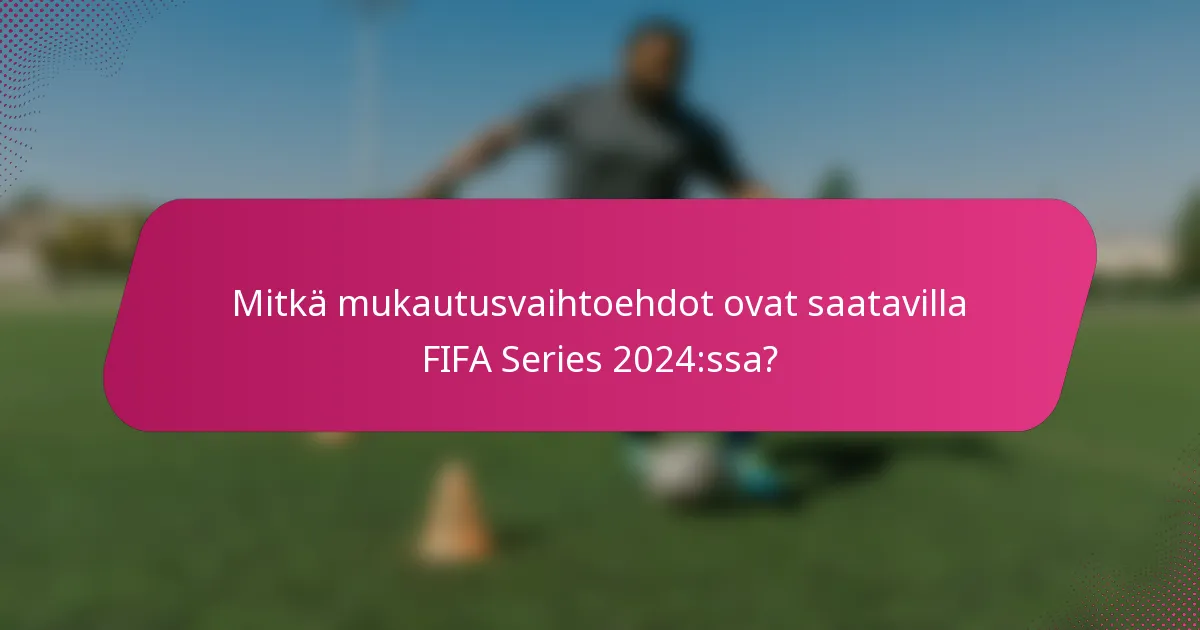 Mitkä mukautusvaihtoehdot ovat saatavilla FIFA Series 2024:ssa?