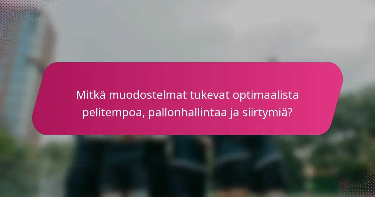 Mitkä muodostelmat tukevat optimaalista pelitempoa, pallonhallintaa ja siirtymiä?