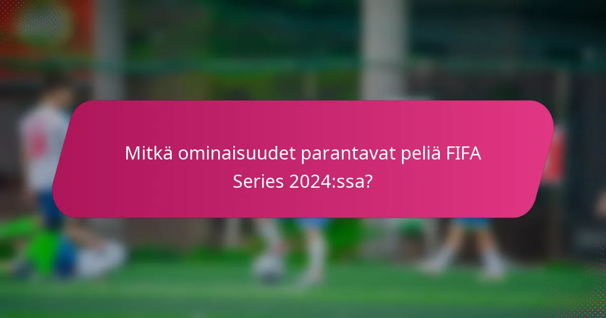 Mitkä ominaisuudet parantavat peliä FIFA Series 2024:ssa?