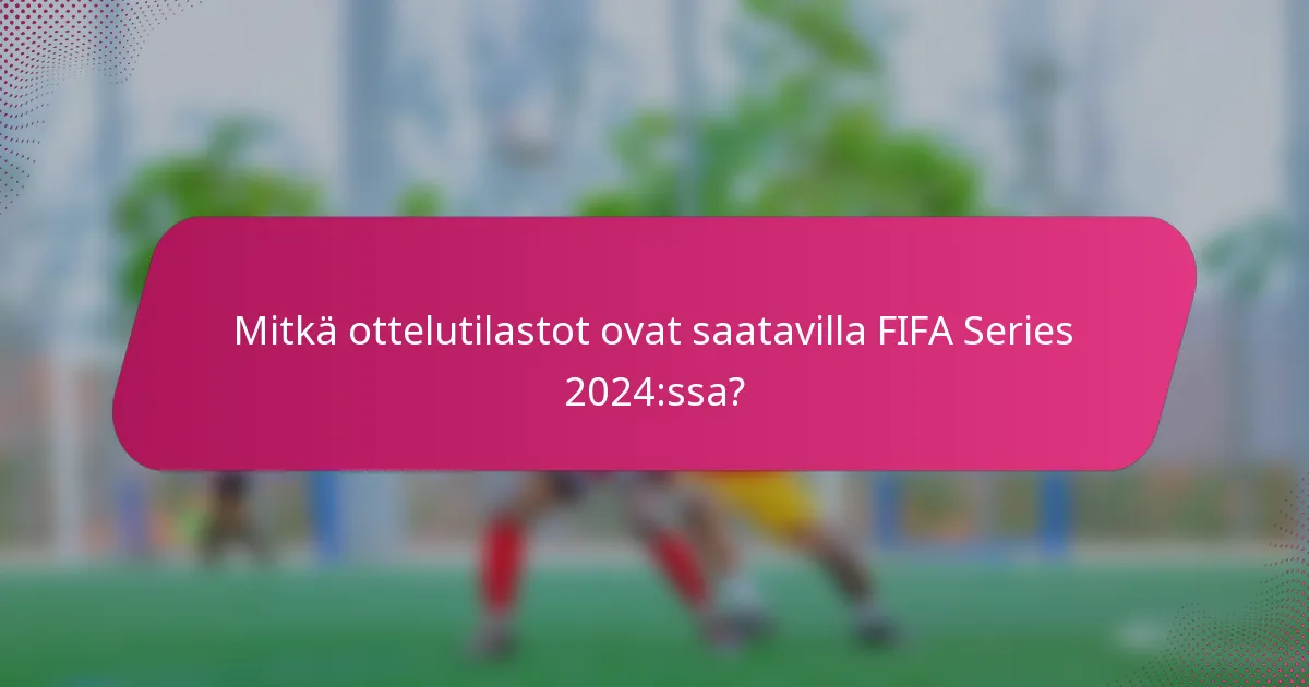 Mitkä ottelutilastot ovat saatavilla FIFA Series 2024:ssa?
