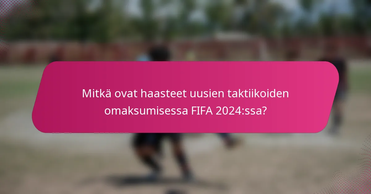 Mitkä ovat haasteet uusien taktiikoiden omaksumisessa FIFA 2024:ssa?