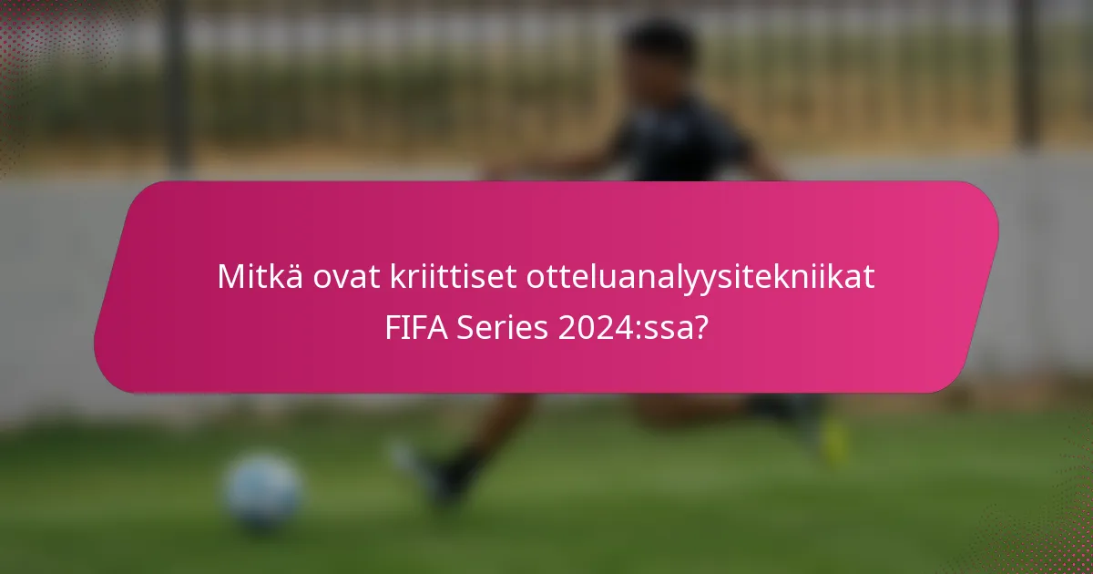 Mitkä ovat kriittiset otteluanalyysitekniikat FIFA Series 2024:ssa?