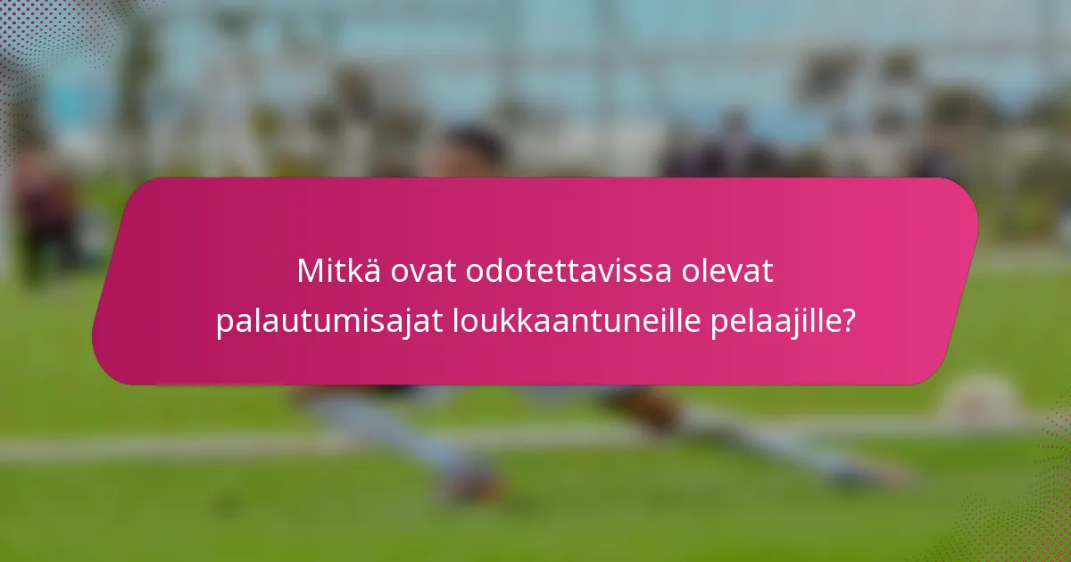 Mitkä ovat odotettavissa olevat palautumisajat loukkaantuneille pelaajille?