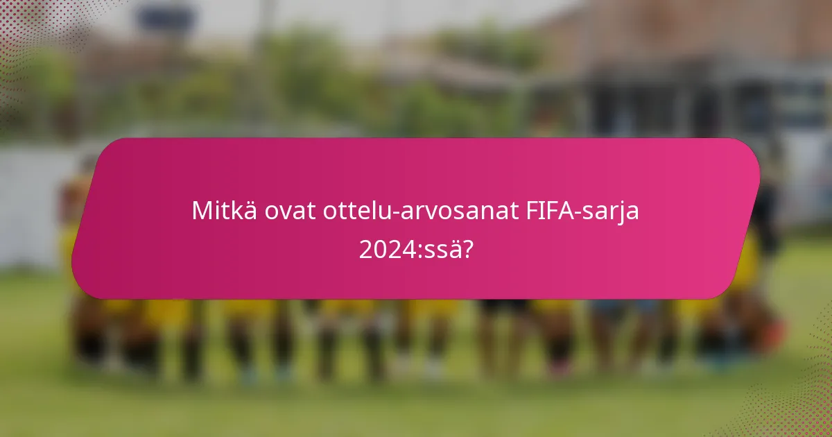 Mitkä ovat ottelu-arvosanat FIFA-sarja 2024:ssä?