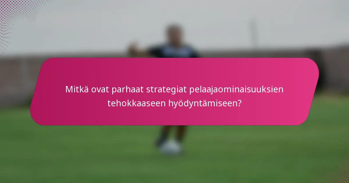 Mitkä ovat parhaat strategiat pelaajaominaisuuksien tehokkaaseen hyödyntämiseen?