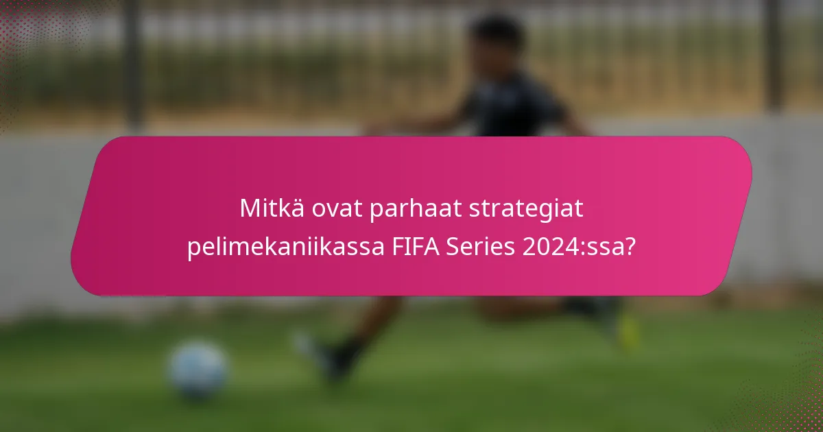 Mitkä ovat parhaat strategiat pelimekaniikassa FIFA Series 2024:ssa?