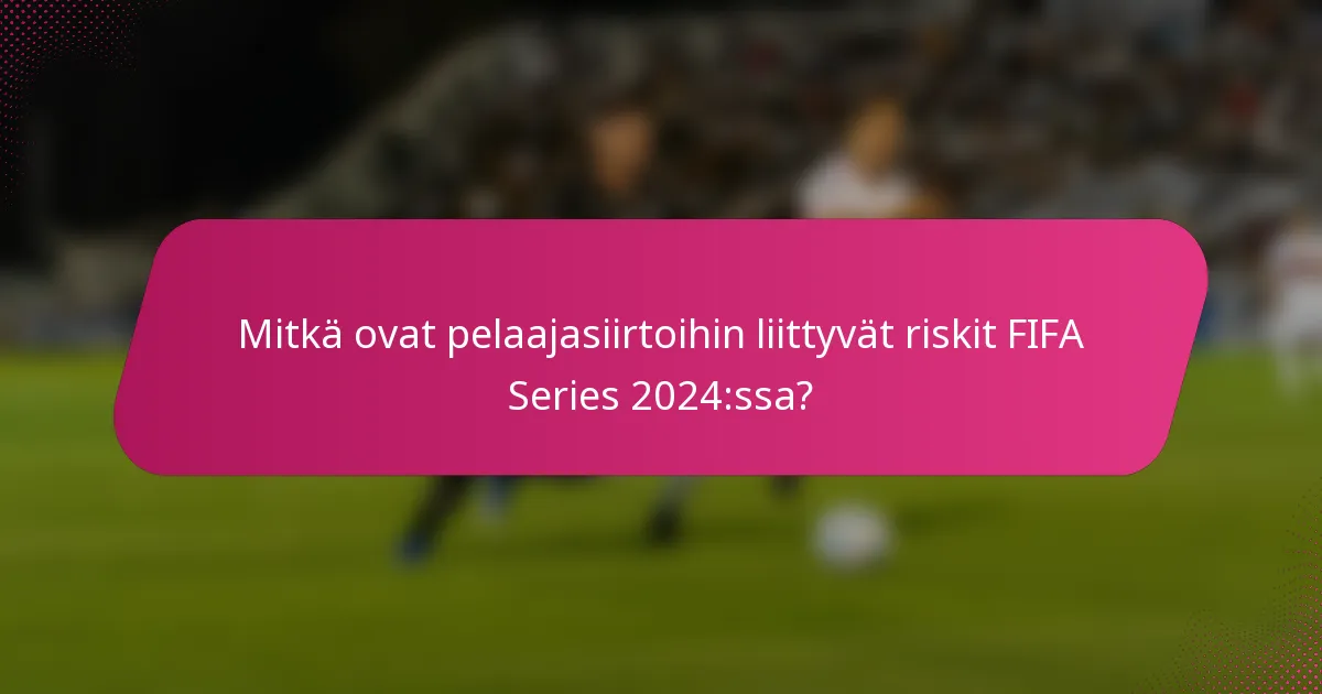 Mitkä ovat pelaajasiirtoihin liittyvät riskit FIFA Series 2024:ssa?