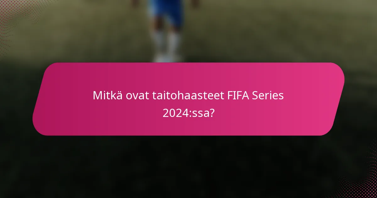 Mitkä ovat taitohaasteet FIFA Series 2024:ssa?