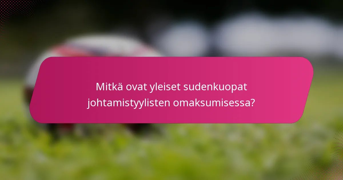 Mitkä ovat yleiset sudenkuopat johtamistyylisten omaksumisessa?
