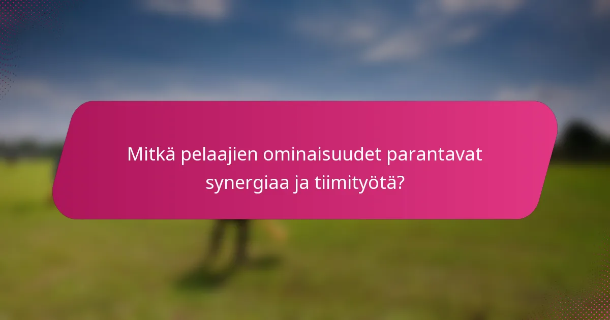 Mitkä pelaajien ominaisuudet parantavat synergiaa ja tiimityötä?