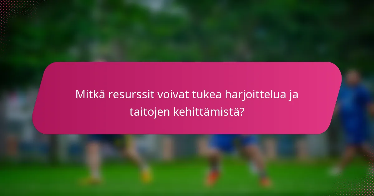 Mitkä resurssit voivat tukea harjoittelua ja taitojen kehittämistä?