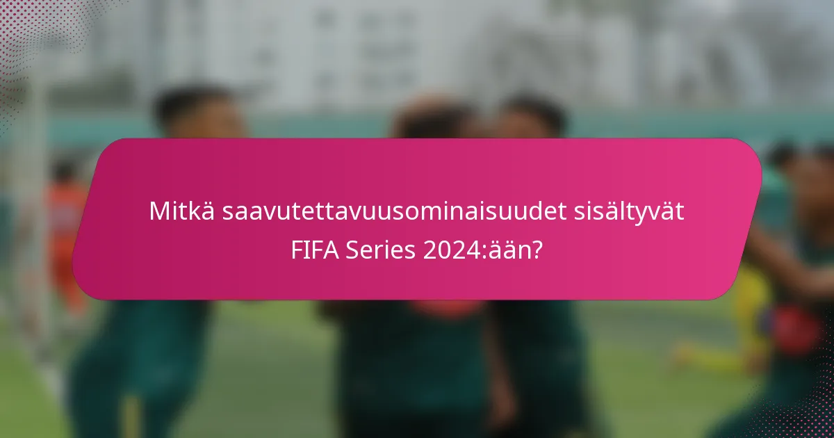 Mitkä saavutettavuusominaisuudet sisältyvät FIFA Series 2024:ään?