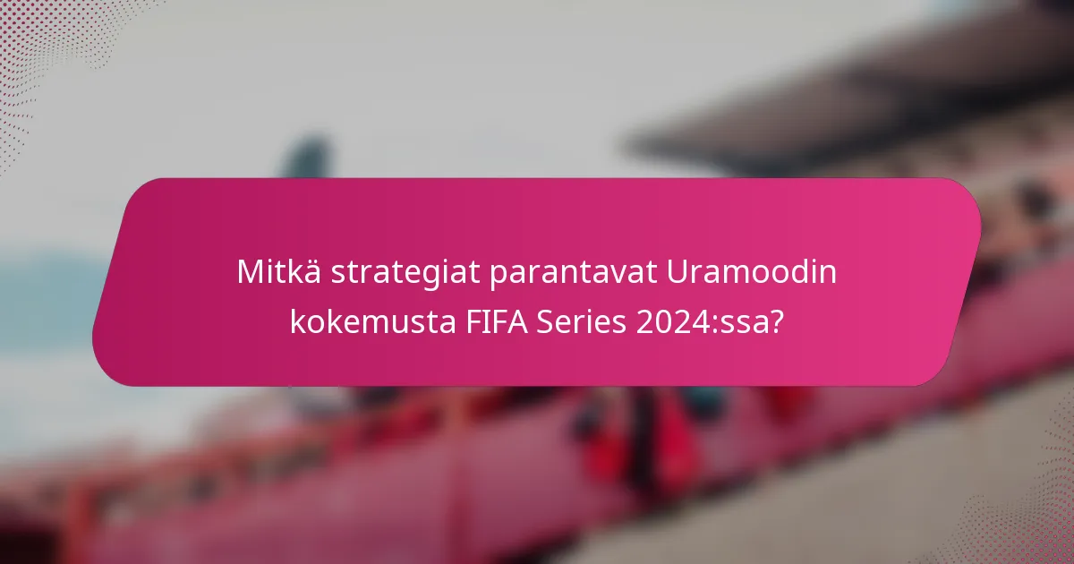 Mitkä strategiat parantavat Uramoodin kokemusta FIFA Series 2024:ssa?