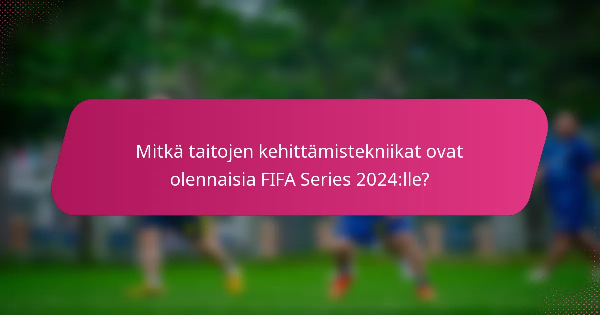Mitkä taitojen kehittämistekniikat ovat olennaisia FIFA Series 2024:lle?