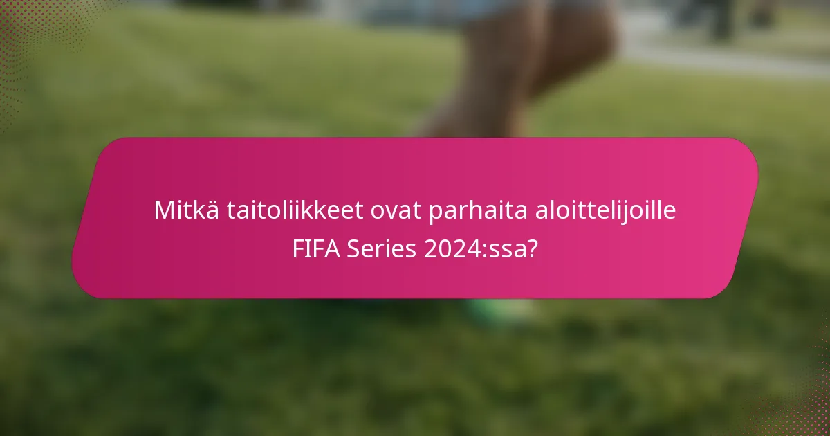 Mitkä taitoliikkeet ovat parhaita aloittelijoille FIFA Series 2024:ssa?