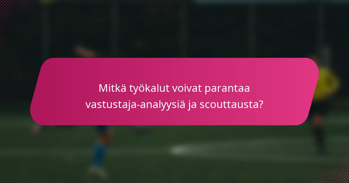 Mitkä työkalut voivat parantaa vastustaja-analyysiä ja scouttausta?