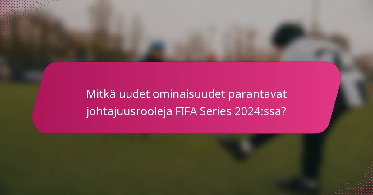 Mitkä uudet ominaisuudet parantavat johtajuusrooleja FIFA Series 2024:ssa?