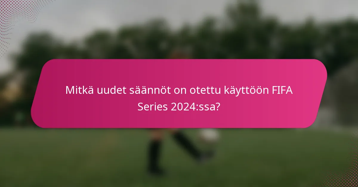 Mitkä uudet säännöt on otettu käyttöön FIFA Series 2024:ssa?