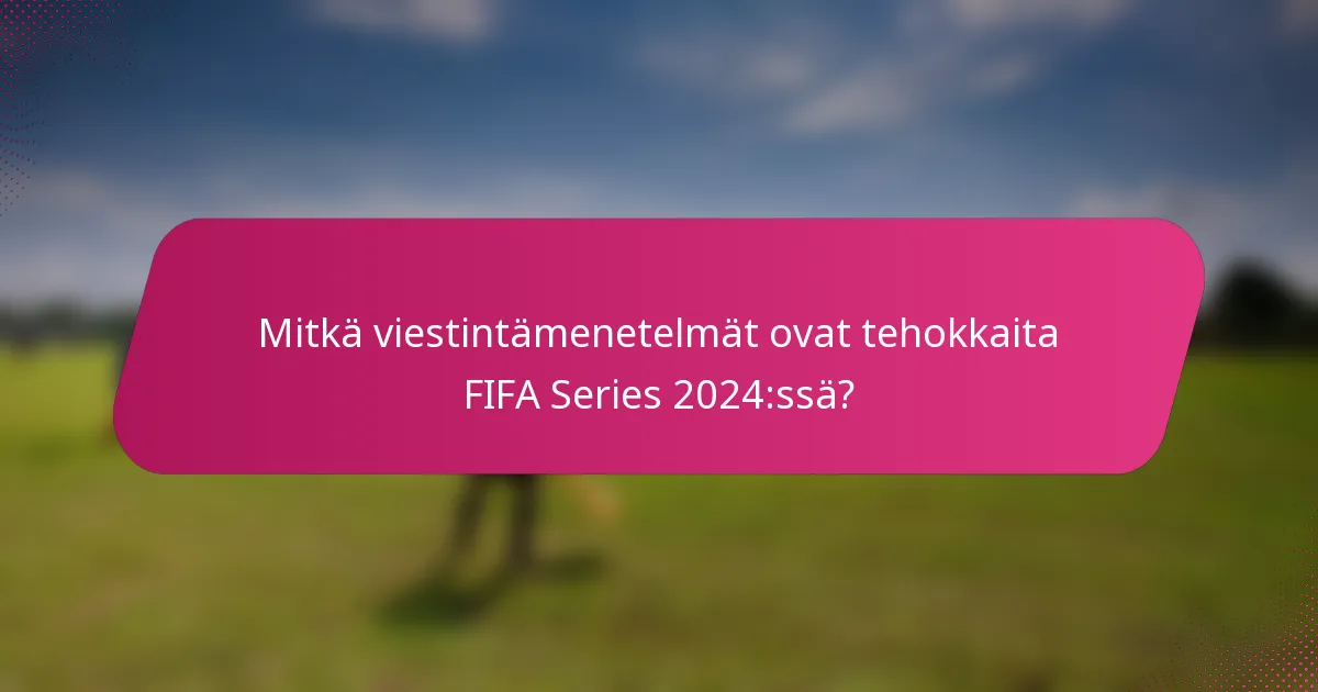 Mitkä viestintämenetelmät ovat tehokkaita FIFA Series 2024:ssä?