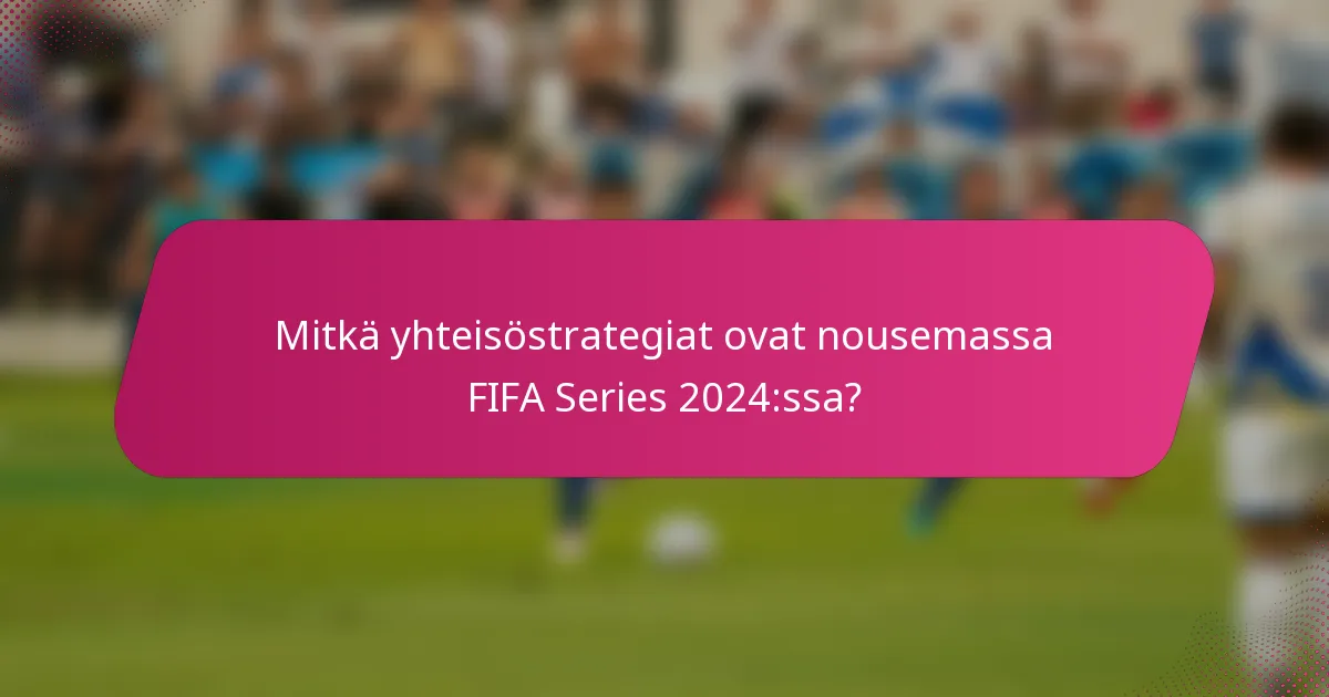 Mitkä yhteisöstrategiat ovat nousemassa FIFA Series 2024:ssa?